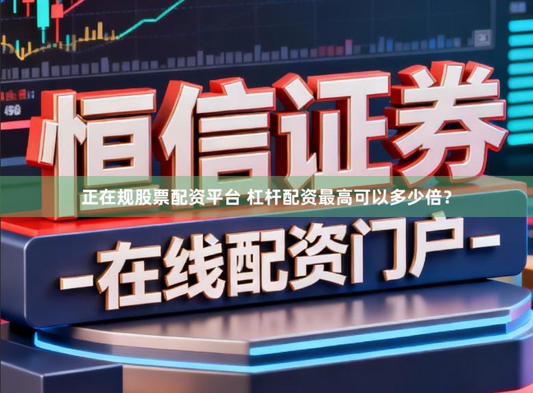 正在规股票配资平台 杠杆配资最高可以多少倍？