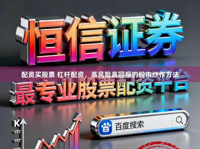 配资买股票 杠杆配资，高风险高回报的股市炒作方法