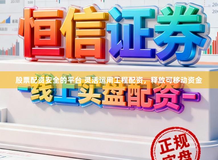 股票配资安全的平台 灵活运用工程配资，释放可移动资金