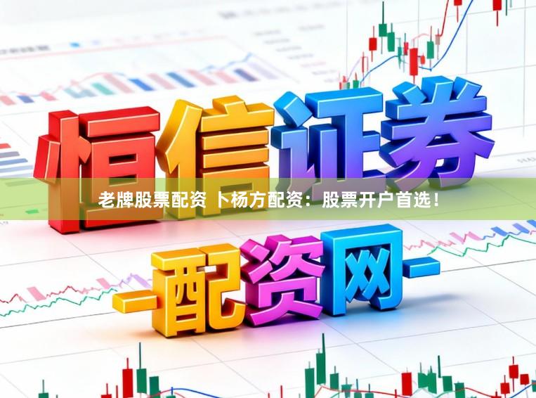 老牌股票配资 卜杨方配资：股票开户首选！