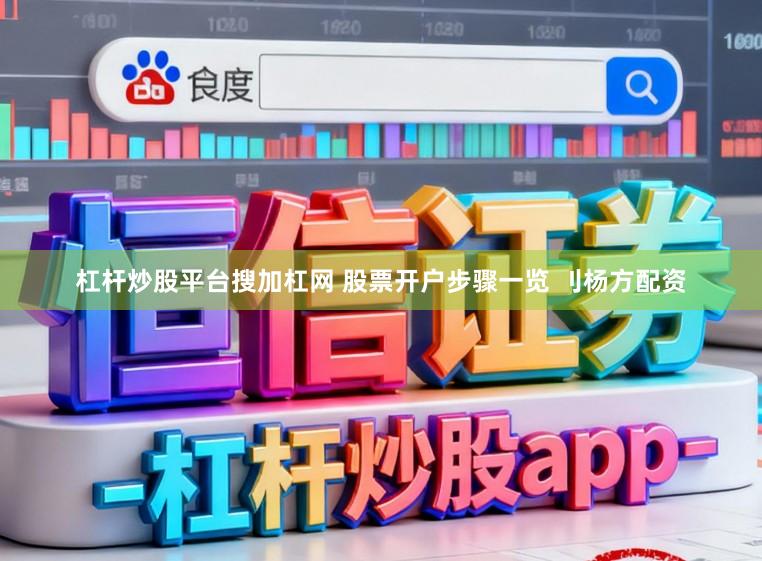 杠杆炒股平台搜加杠网 股票开户步骤一览 刂杨方配资