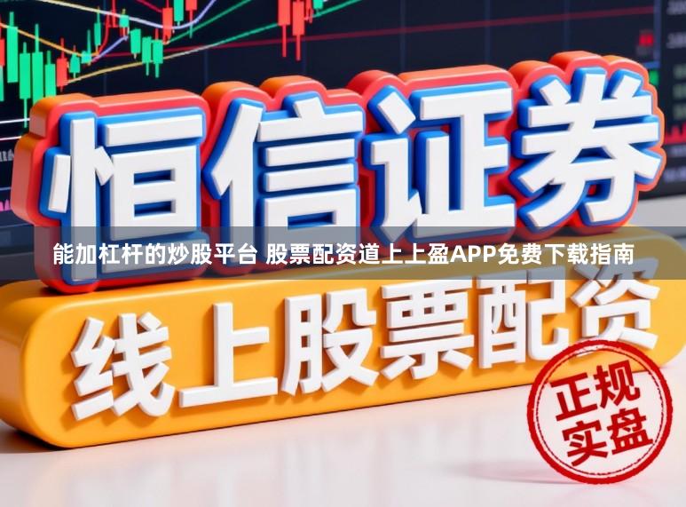 能加杠杆的炒股平台 股票配资道上上盈APP免费下载指南
