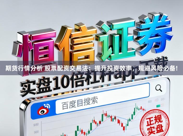 期货行情分析 股票配资交易法：提升投资效率，规避风险必备!