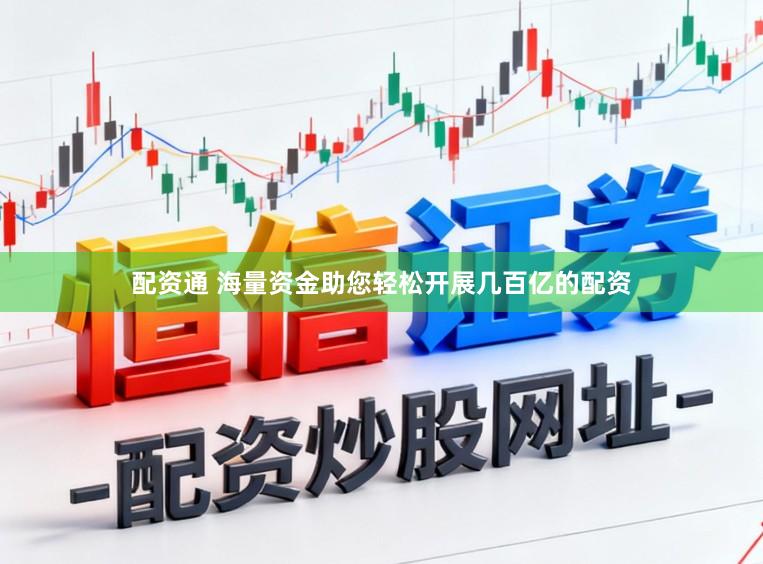 配资通 海量资金助您轻松开展几百亿的配资