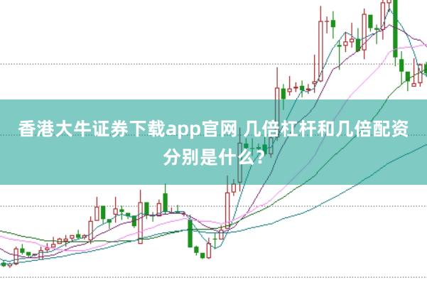 香港大牛证券下载app官网 几倍杠杆和几倍配资分别是什么？