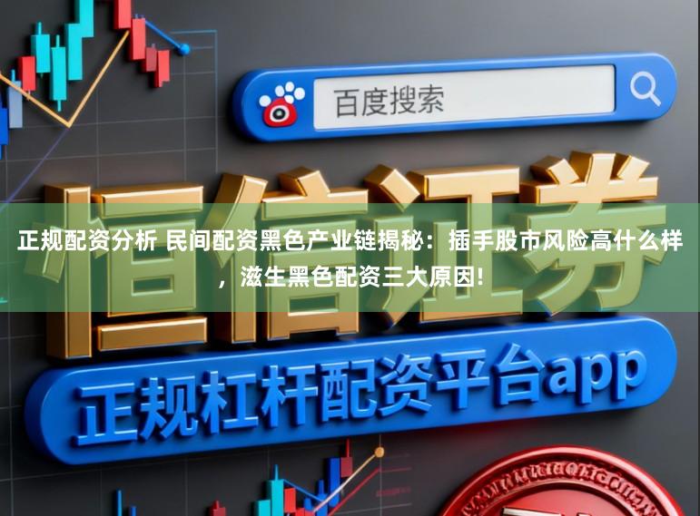 正规配资分析 民间配资黑色产业链揭秘：插手股市风险高什么样，滋生黑色配资三大原因!