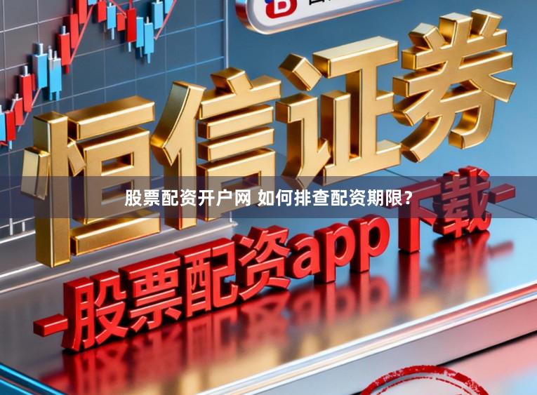 股票配资开户网 如何排查配资期限？