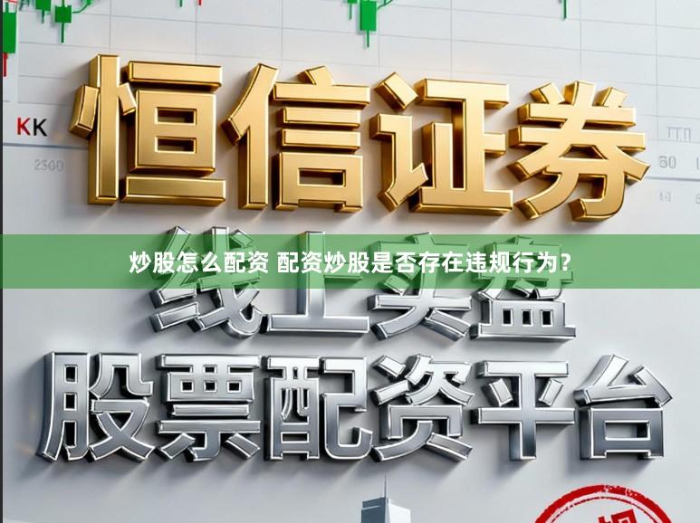 炒股怎么配资 配资炒股是否存在违规行为?