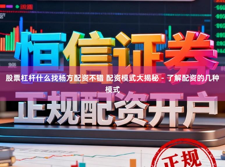 股票杠杆什么找杨方配资不错 配资模式大揭秘 - 了解配资的几种模式