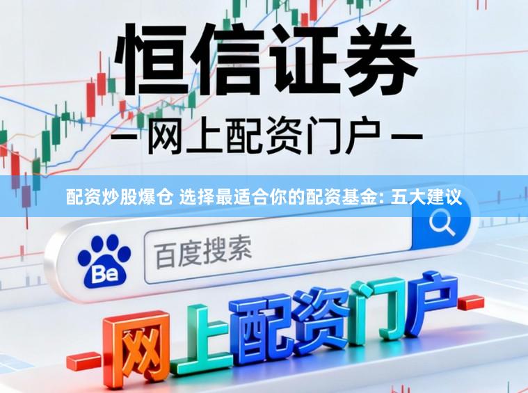 配资炒股爆仓 选择最适合你的配资基金: 五大建议