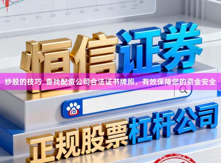 炒股的技巧  查找配资公司合法证书牌照，有效保障您的资金安全