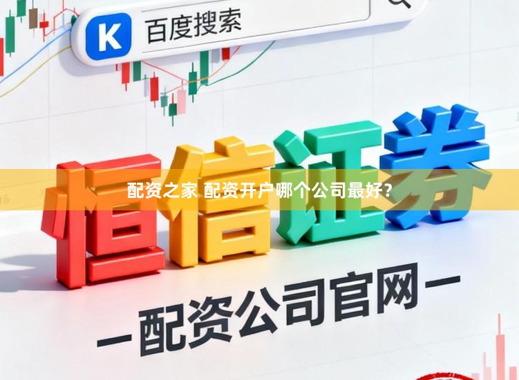 配资之家 配资开户哪个公司最好？