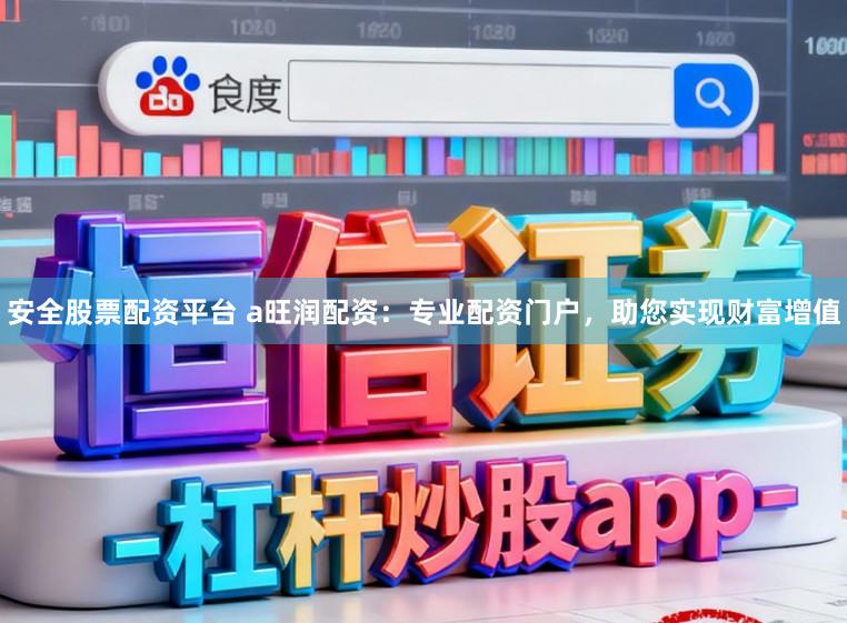 安全股票配资平台 a旺润配资：专业配资门户，助您实现财富增值