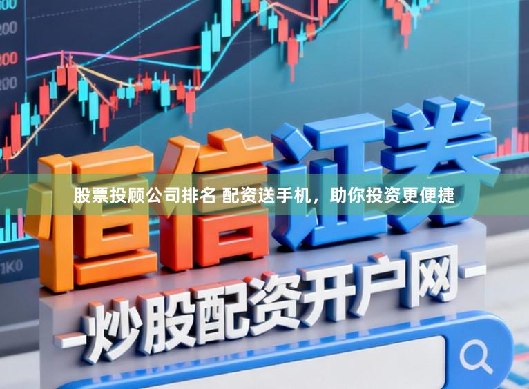 股票投顾公司排名 配资送手机，助你投资更便捷