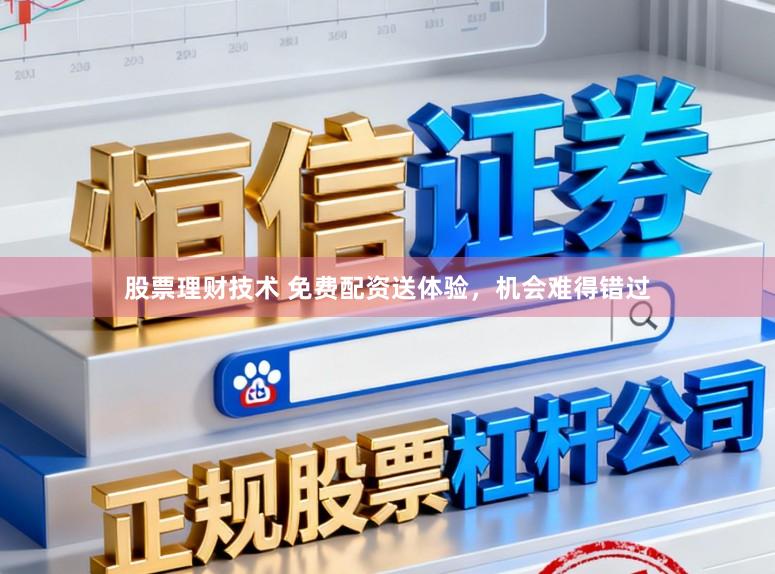 股票理财技术 免费配资送体验，机会难得错过