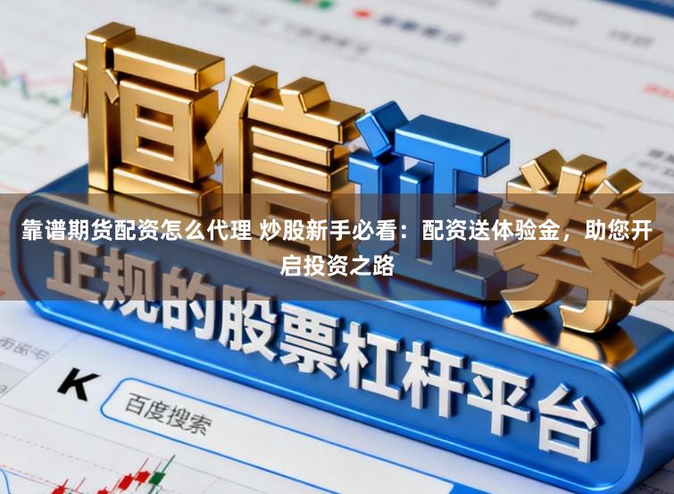 靠谱期货配资怎么代理 炒股新手必看：配资送体验金，助您开启投资之路