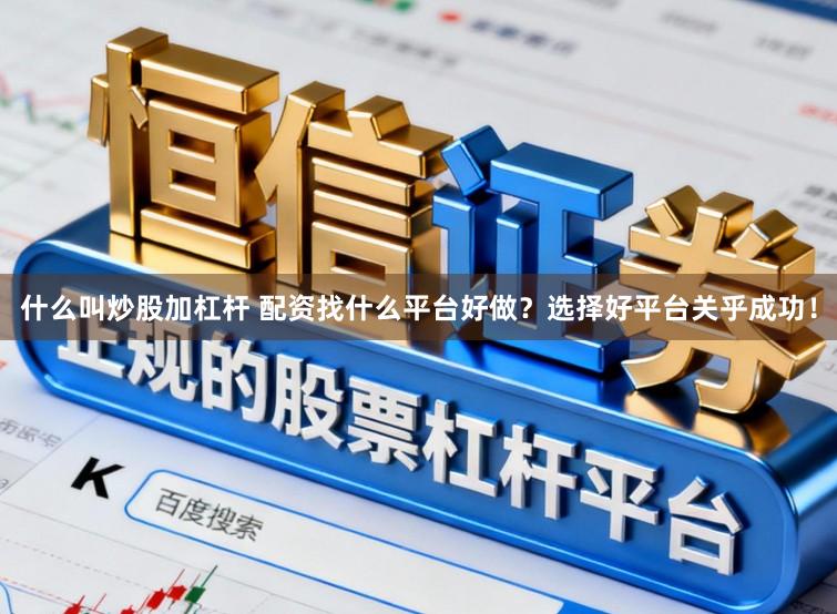 什么叫炒股加杠杆 配资找什么平台好做?选择好平台关乎成功!