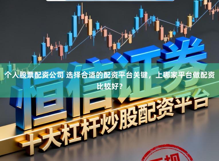 个人股票配资公司 选择合适的配资平台关键，上哪家平台做配资比较好？
