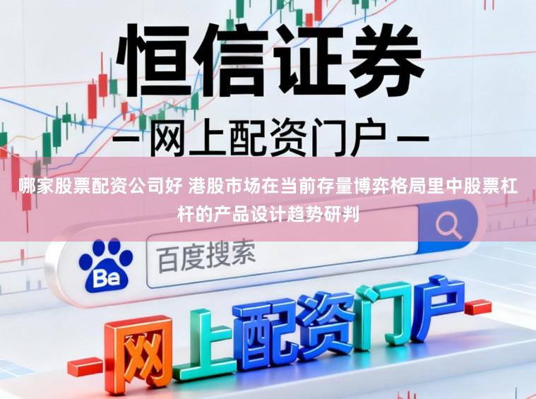 哪家股票配资公司好 港股市场在当前存量博弈格局里中股票杠杆的产品设计趋势研判