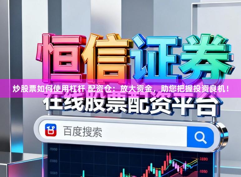 炒股票如何使用杠杆 配资仓：放大资金，助您把握投资良机！