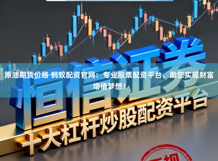 原油期货价格 蚂蚁配资官网：专业股票配资平台，助您实现财富增值梦想！