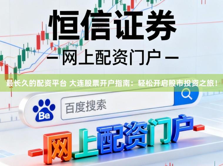 最长久的配资平台 大连股票开户指南：轻松开启股市投资之旅！