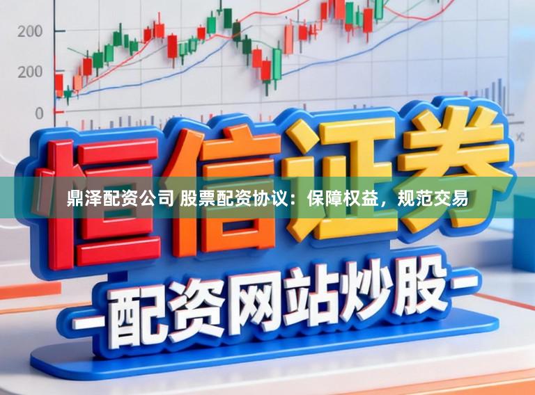 鼎泽配资公司 股票配资协议:保障权益,规范交易