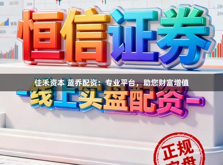 佳禾资本 蓝乔配资：专业平台，助您财富增值
