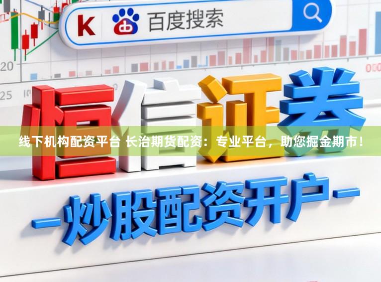 线下机构配资平台 长治期货配资：专业平台，助您掘金期市！