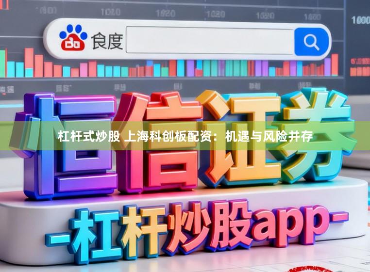杠杆式炒股 上海科创板配资:机遇与风险并存