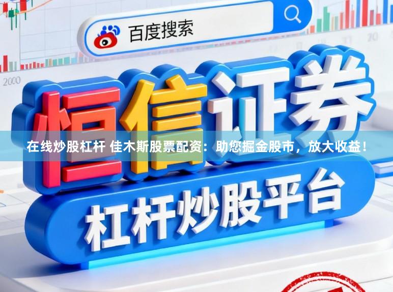 在线炒股杠杆 佳木斯股票配资:助您掘金股市,放大收益!