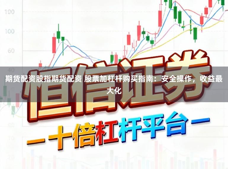 期货配资股指期货配资 股票加杠杆购买指南：安全操作，收益最大化